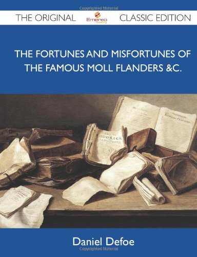 The Fortunes and Misfortunes of the Famous Moll Flanders &amp;c. - The Original Classic Edition by Daniel Defoe