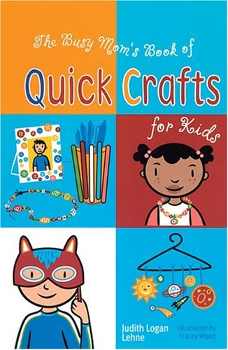 The Busy Mom's Book of Quick Crafts for Kids by Judith Logan Lehne