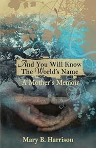 And You Will Know The World's Name: A Mother's Memoir by Mary B Harrison