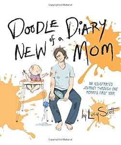Doodle Diary of a New Mom: An Illustrated Journey Through One Mommys First Year