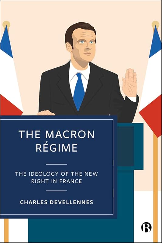 The Macron Régime: The Ideology of the New Right in France by Charles Devellennes