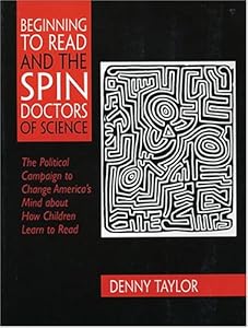 Beginning to Read and the Spin Doctors of Science: The Political Campaign to Change America's Mind About How Children Learn to Read
