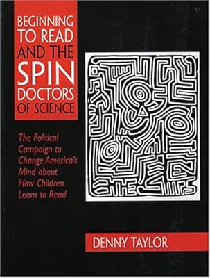 Beginning to Read and the Spin Doctors of Science: The Political Campaign to Change America's Mind About How Children Learn to Read