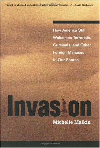 Invasion: How America Still Welcomes Terrorists Criminals & Other Foreign Menaces to Our Shores by Michelle Malkin