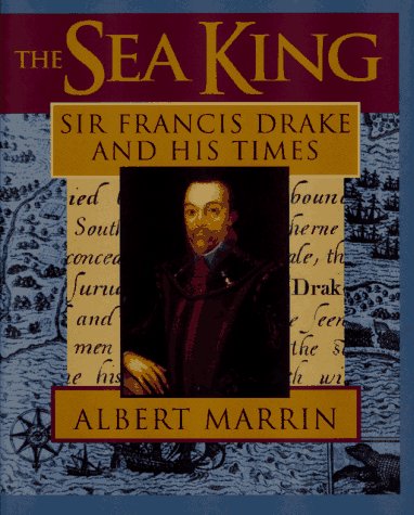 The Sea King: Sir Francis Drake and His Times by Albert Marrin