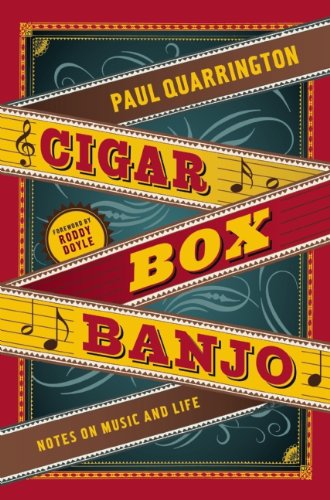 Cigar Box Banjo: Notes on Music and Life by Paul Quarrington  ,