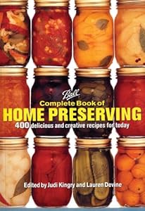 Ball Complete Book of Home Preserving: 400 Delicious and Creative Recipes for Today by Judi Kingry