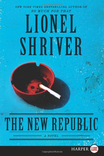 The New Republic LP: A Novel by Lionel Shriver