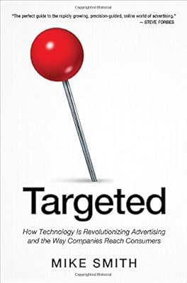 Targeted: How Technology Is Revolutionizing Advertising and the Way Companies Reach Consumers