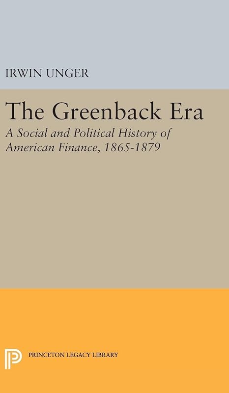 The Greenback Era: A Social and Political History of American Finance 1865-1879 (Princeton Legacy Library) by Irwin Unger