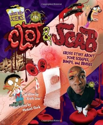 Clot & Scab: Gross Stuff about Your Scrapes, Bumps, and Bruises (Gross Body Science)
