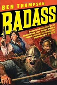 Badass: A Relentless Onslaught of the Toughest Warlords, Vikings, Samurai, Pirates, Gunfighters, and Military Commanders to Ever Live
