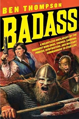 Badass: A Relentless Onslaught of the Toughest Warlords, Vikings, Samurai, Pirates, Gunfighters, and Military Commanders to Ever Live