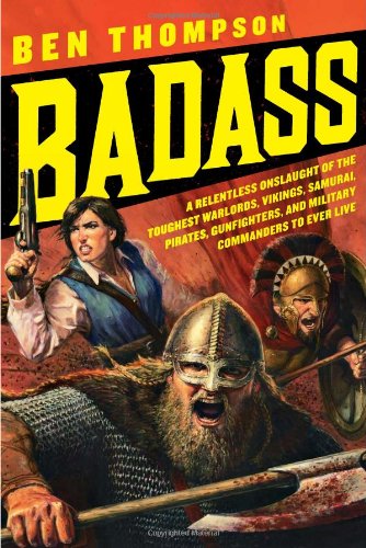 Badass: A Relentless Onslaught of the Toughest Warlords, Vikings, Samurai, Pirates, Gunfighters, and Military Commanders to Ever Live by Ben Thompson