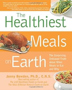 The Healthiest Meals on Earth: The Surprising, Unbiased Truth About What Meals to Eat and Why by Jonny Bowden
