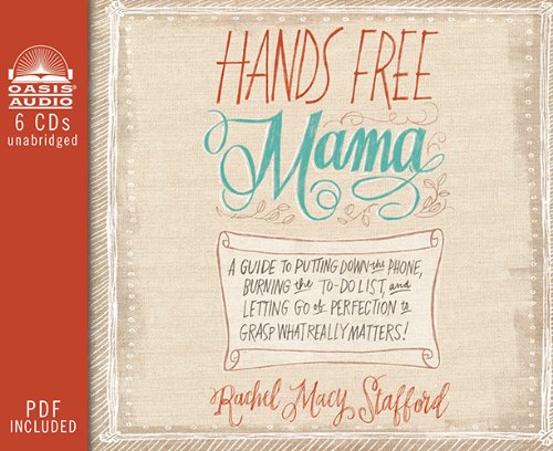 Hands Free Mama: A Guide to Putting Down the Phone, Burning the To-Do List, and Letting Go of Perfection to Grasp What Really Matters! by Rachel Macy Stafford