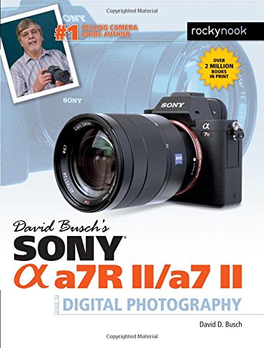 David Busch's Sony Alpha a7R II/a7 II Guide to Digital Photography by David D. Busch