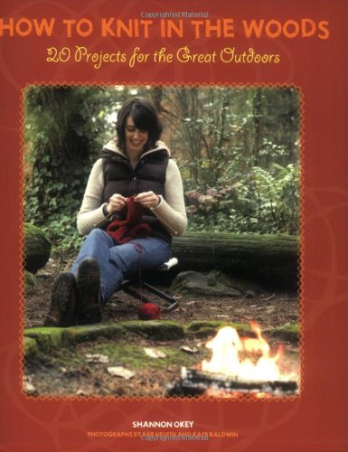 How to Knit in the Woods: 20 Projects for the Great Outdoors by Shannon Okey