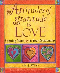 Attitudes of Gratitude in Love: Creating More Joy in Your Relationship by M.J. Ryan