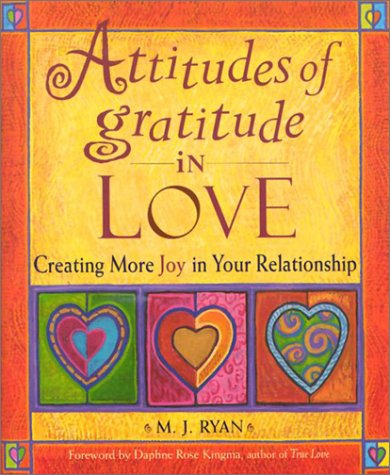 Attitudes of Gratitude in Love: Creating More Joy in Your Relationship by M.J. Ryan