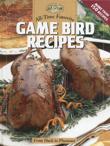 All-Time Favorite Game Bird Recipes: From Duck To Pheasant (The Complete Hunter) by Editors of CPi