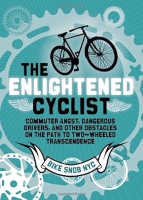 The Enlightened Cyclist: Commuter Angst, Dangerous Drivers, and Other Obstacles on the Path to Two-Wheeled Trancendence