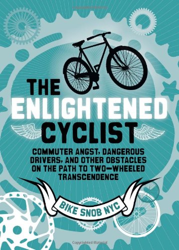 The Enlightened Cyclist: Commuter Angst, Dangerous Drivers, and Other Obstacles on the Path to Two-Wheeled Trancendence by BikeSnobNYC