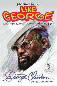 Brothas Be, Yo Like George, Ain't That Funkin' Kinda Hard on You?: A Memoir by George Clinton