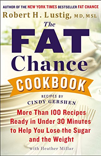 The Fat Chance Cookbook: More Than 100 Recipes Ready in Under 30 Minutes to Help You Lose the Sugar and the Weight by Robert H Lustig