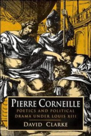 Pierre Corneille: Poetics and Political Drama under Louis XIII by David Clarke