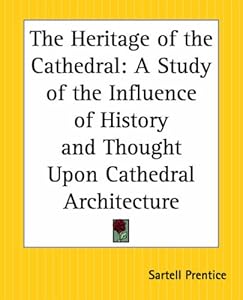 The Heritage Of The Cathedral: A Study Of The Influence Of History And Thought Upon Cathedral Architecture by Sartell Prentice