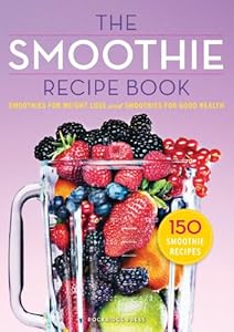 The Smoothie Recipe Book: 150 Smoothie Recipes Including Smoothies for Weight Loss and Smoothies for Optimum Health