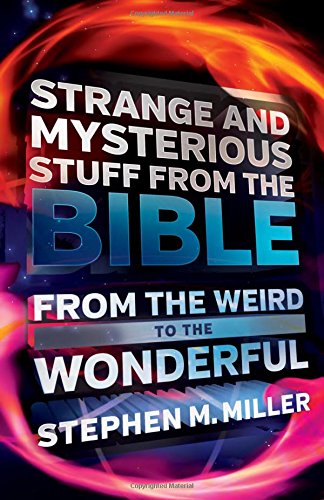 Strange and Mysterious Stuff from the Bible: From the Weird to the Wonderful by Stephen M. Miller