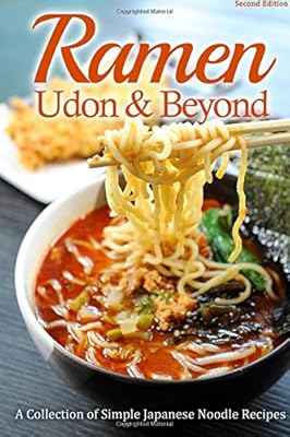 Ramen, Udon &amp; Beyond: A Collection of Simple Japanese Noodle Recipes