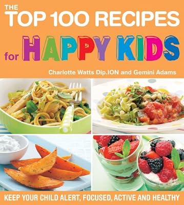 The Top 100 Recipes for Happy Kids: Keep Your Child Alert, Focused, Active and Healthy