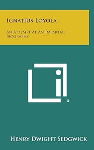 Ignatius Loyola: An Attempt at an Impartial Biography by Henry Dwight Sedgwick