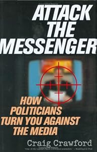 Attack the Messenger: How Politicians Turn You Against the Media (American Political Challenges) by Craig Crawford
