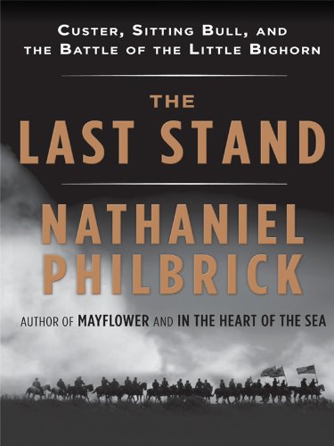The Last Stand: Custer, Sitting Bull, and the Battle of the Little Bighorn by Nathaniel Philbrick