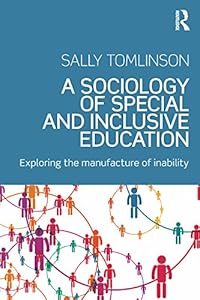 A Sociology of Special and Inclusive Education: Exploring the manufacture of inability by Sally Tomlinson