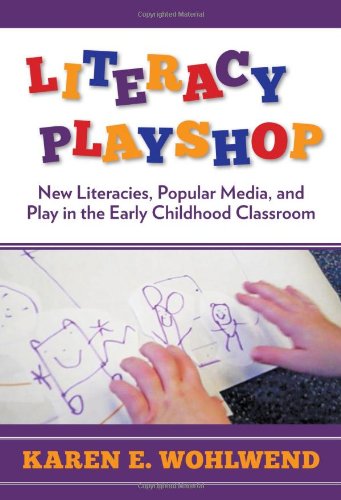 Literacy Playshop: New Literacies, Popular Media, and Play in the Early Childhood Classroom by Karen E. Wohlwend