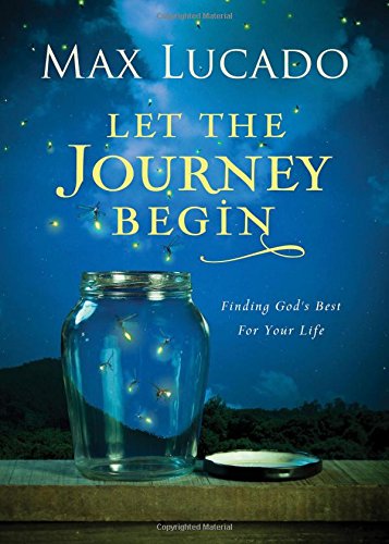 Let the Journey Begin: Finding God's Best for Your Life by Max Lucado