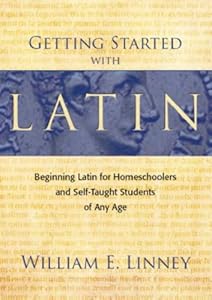 Getting Started with Latin: Beginning Latin for Homeschoolers and Self-Taught Students of Any Age by William E. Linney
