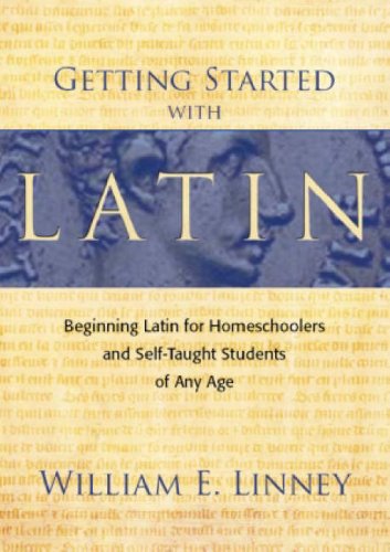 Getting Started with Latin: Beginning Latin for Homeschoolers and Self-Taught Students of Any Age by William E. Linney