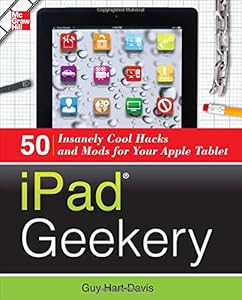 iPad Geekery: 50 Insanely Cool Hacks and Mods for Your Apple Tablet