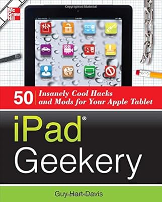iPad Geekery: 50 Insanely Cool Hacks and Mods for Your Apple Tablet