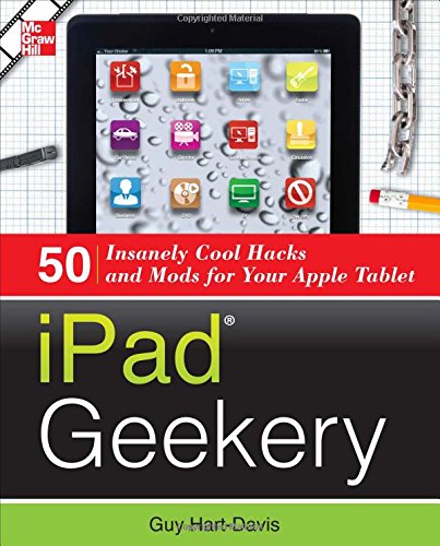 iPad Geekery: 50 Insanely Cool Hacks and Mods for Your Apple Tablet by Guy Hart-Davis