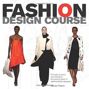 Fashion Design Course: Principles, Practice, and Techniques: A Practical Guide for Aspiring Fashion Designers by Steven Faerm