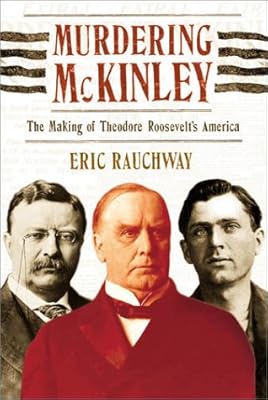 Murdering McKinley: The Making of Theodore Roosevelt's America