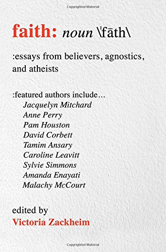 Faith: Essays from Believers, Agnostics, and Atheists by Victoria Zackheim