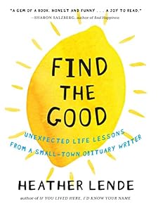 Find the Good: Unexpected Life Lessons from a Small-Town Obituary Writer